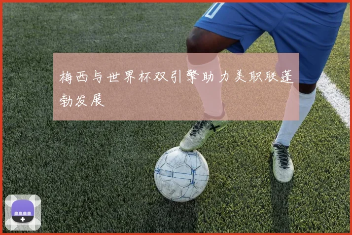 梅西与世界杯双引擎助力美职联蓬勃发展