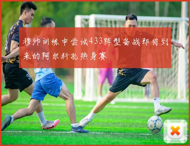 穆帅训练中尝试433阵型备战即将到来的阿尔科孔热身赛