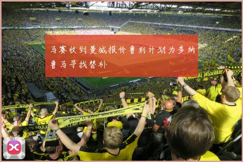 马赛收到曼城报价鲁利计划为多纳鲁马寻找替补